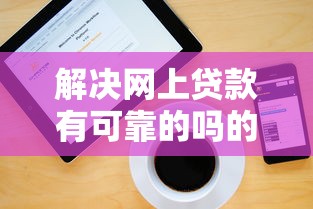 解决网上贷款有可靠的吗的8个平台公司贷款分享