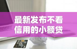 最新发布不看信用的小额贷款，私人借钱1万元有这5个渠道