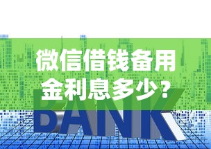 微信借钱备用金利息多少？十大网贷网贷平台好借款推荐