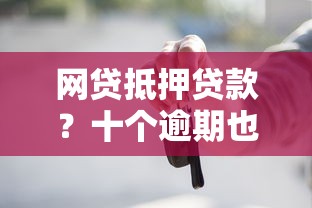 网贷抵押贷款？十个逾期也不怕的车子抵押贷款平台