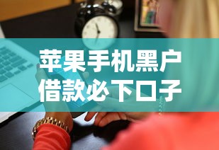 苹果手机黑户借款必下口子？2026最新测评10个满18就可以贷款的平台