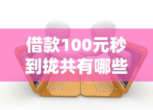 借款100元秒到拢共有哪些选择？9个车辆抵押贷款平台详解
