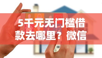 5千元无门槛借款去哪里？微信被别的设备登录借钱看这8个平台