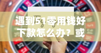 遇到51零用钱好下款怎么办？或可尝试这5个黑户平台最容易借到钱