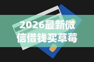 2026最新微信借钱买草莓是真的吗，总结十个芝麻信用600贷款app！