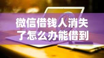 微信借钱人消失了怎么办能借到钱吗？5千元无门槛借款7个平台推荐