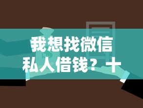 我想找微信私人借钱？十大征信花还能下款的平台推荐