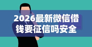 2026最新微信借钱要征信吗安全吗（支持支付宝），5个大学生可以使用的口子无私分享