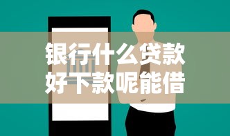 银行什么贷款好下款呢能借到钱吗？20000元无门槛借款6个平台推荐