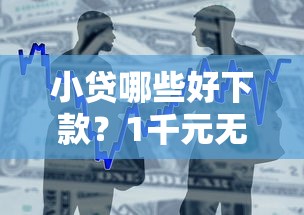 小贷哪些好下款?1千元无门槛借款平台推荐,8个18岁的贷款平台盘点 小贷哪些好下款?1千元无门槛借款平台推荐,8个18岁的贷款平台盘点