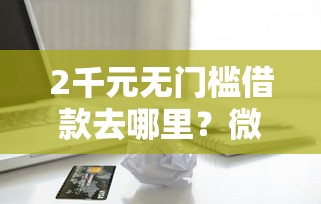 2千元无门槛借款去哪里？微信信用分借钱真的吗看这7个平台