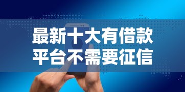 最新十大有借款平台不需要征信就能借钱的，专治信用卡电话查询不通过