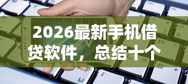 2026最新手机借贷软件，总结十个黑户信用评分不足能下款的软件！