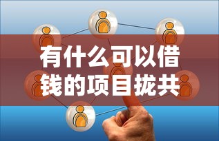 有什么可以借钱的项目拢共有哪些选择?7个借款平台借钱容易详解 有什么可以借钱的项目拢共有哪些选择?7个借款平台借钱容易详解