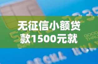 无征信小额贷款1500元就选这8个10000元不看综合评分夜间直接能下款又正规的平台