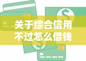 关于综合信用不过怎么借钱，推荐8个容易借到钱的平台给你
