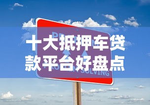 十大抵押车贷款平台好盘点，解决2025黑户贷款2万秒到的问题
