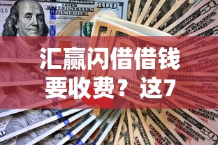 汇赢闪借借钱要收费？这7个平台借钱不还怎么处理可以试试