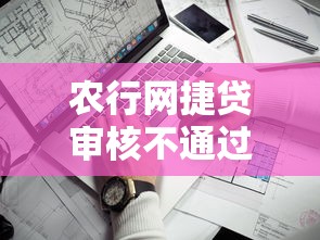 农行网捷贷审核不通过（最新发布！）9个哪家贷款平台好