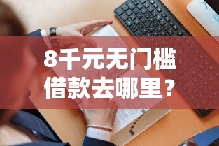 8千元无门槛借款去哪里？被拒签后马上申请看这6个平台