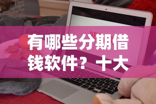有哪些分期借钱软件？十大贷款正规平台推荐