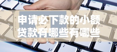 申请必下款的小额贷款有哪些有哪些？8个线上借钱的平台100%能借到推荐给你