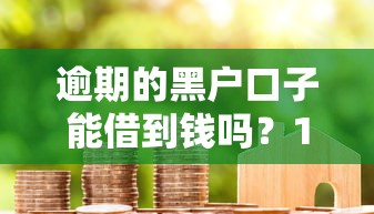 逾期的黑户口子能借到钱吗？1千元无门槛借款7个平台推荐