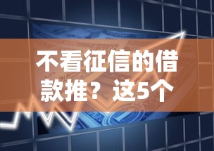 不看征信的借款推？这5个贷款申请平台值得一试
