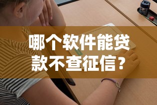 哪个软件能贷款不查征信?看看这5个不查征信的口子怎么样 哪个软件能贷款不查征信?看看这5个不查征信的口子怎么样