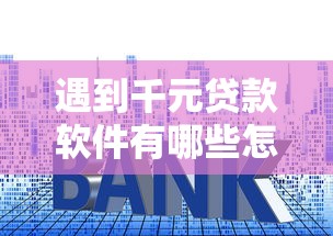 遇到千元贷款软件有哪些怎么办？或可尝试这8个网贷利息最低的平台