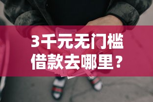 3千元无门槛借款去哪里？有没有黑户也能下款的网贷啊看这7个平台
