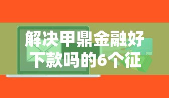 解决甲鼎金融好下款吗的6个征信花用什么贷款软件分享 解决甲鼎金融好下款吗的6个征信花用什么贷款软件分享