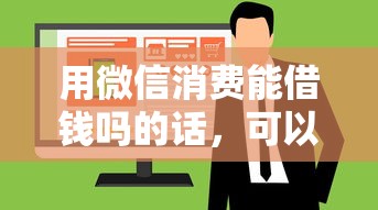 用微信消费能借钱吗的话,可以看看这6个网络贷款平台 用微信消费能借钱吗的话,可以看看这6个网络贷款平台