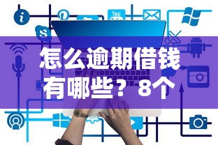 怎么逾期借钱有哪些？8个正规大额贷款平台推荐给你