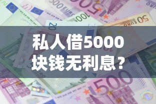 私人借5000块钱无利息？十大贷款平台小额贷款不看征信推荐