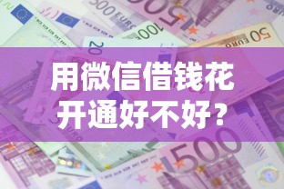 用微信借钱花开通好不好？十大不看征信容易通过的贷款平台推荐