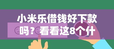 小米乐借钱好下款吗？看看这8个什么借钱平台好通过怎么样