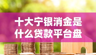 十大宁银消金是什么贷款平台盘点，解决魔法现金被拒多久的问题