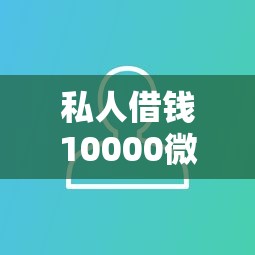 私人借钱10000微信就选这6个2000元黑花户下款口子