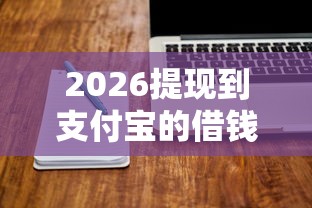 2026提现到支付宝的借钱软件，差10000元就选这7个平台