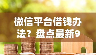微信平台借钱办法?盘点最新9个靠谱的借款口子 微信平台借钱办法?盘点最新9个靠谱的借款口子