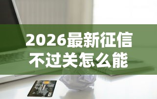2026最新征信不过关怎么能贷款（支持支付宝），6个腾讯贷款平台叫什么无私分享