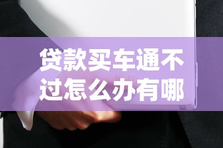 贷款买车通不过怎么办有哪些？7个靠谱借钱平台推荐给你
