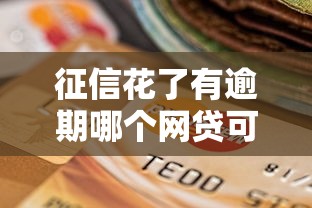 征信花了有逾期哪个网贷可以借到钱的话，可以看看这8个贷款平台排名不分先后