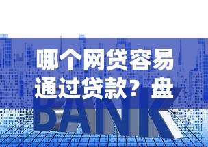 哪个网贷容易通过贷款？盘点7个利率低的贷款平台给你参考