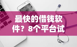 最快的借钱软件？8个平台试试看哪个能下款