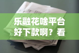 乐融花啥平台好下款啊？看看这6个贷款平台有没有能下款的