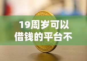 19周岁可以借钱的平台不用转平台有哪些？分享7个最新能下来钱的平台