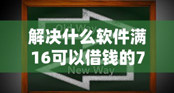 解决什么软件满16可以借钱的7个放款新口子分享 解决什么软件满16可以借钱的7个放款新口子分享
