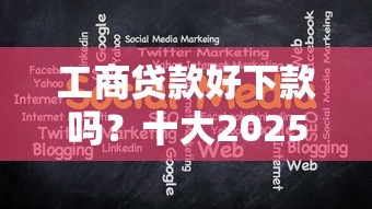 工商贷款好下款吗?十大2025口子交流论坛最新推荐 工商贷款好下款吗?十大2025口子交流论坛最新推荐